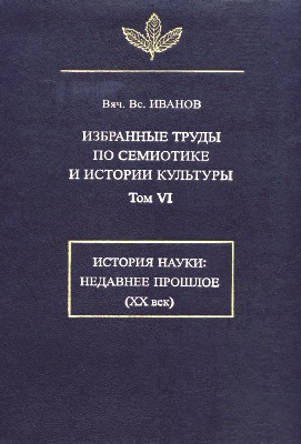 Избранные труды по семиотике и истории культуры. Том VI. История науки: недавнее прошлое (XX век)